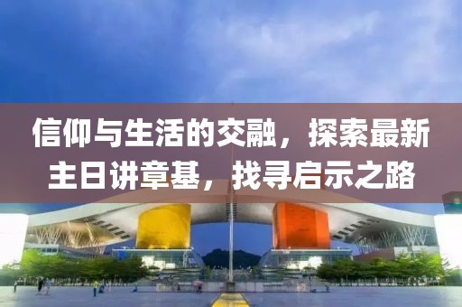信仰與生活的交融，探索最新主日講章基，找尋啟示之路