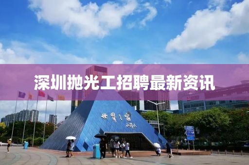 深圳拋光工招聘最新資訊
