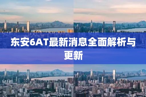 東安6AT最新消息全面解析與更新