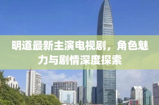 明道最新主演電視劇，角色魅力與劇情深度探索