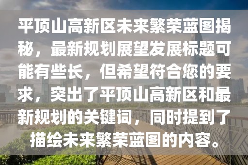 平頂山高新區(qū)未來(lái)繁榮藍(lán)圖揭秘，最新規(guī)劃展望發(fā)展標(biāo)題可能有些長(zhǎng)，但希望符合您的要求，突出了平頂山高新區(qū)和最新規(guī)劃的關(guān)鍵詞，同時(shí)提到了描繪未來(lái)繁榮藍(lán)圖的內(nèi)容。