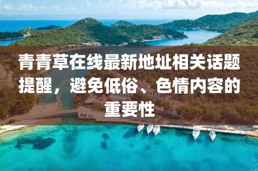 青青草在線最新地址相關(guān)話題提醒，避免低俗、色情內(nèi)容的重要性