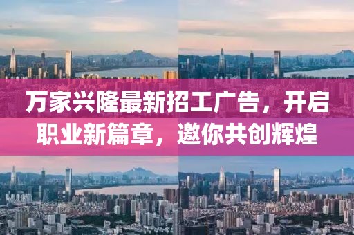 萬家興隆最新招工廣告，開啟職業(yè)新篇章，邀你共創(chuàng)輝煌