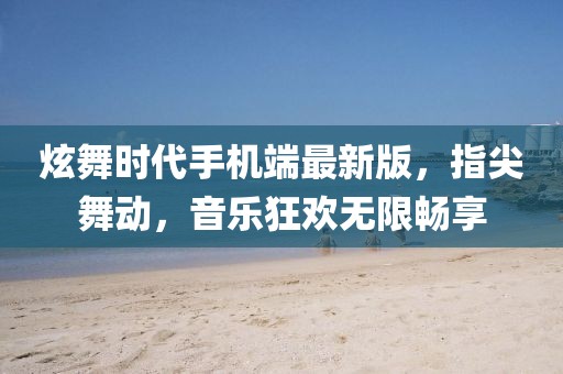 炫舞時代手機(jī)端最新版，指尖舞動，音樂狂歡無限暢享