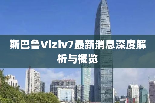 斯巴魯Viziv7最新消息深度解析與概覽