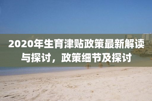 2020年生育津貼政策最新解讀與探討，政策細節(jié)及探討