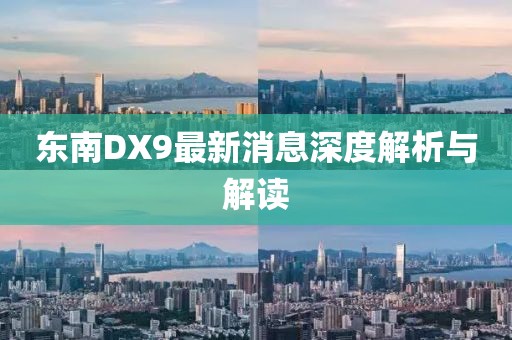 東南DX9最新消息深度解析與解讀