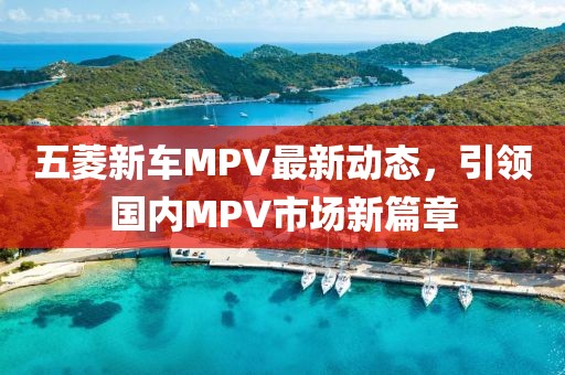 五菱新車MPV最新動態(tài)，引領(lǐng)國內(nèi)MPV市場新篇章