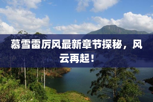 慕雪雷厲風(fēng)最新章節(jié)探秘，風(fēng)云再起！