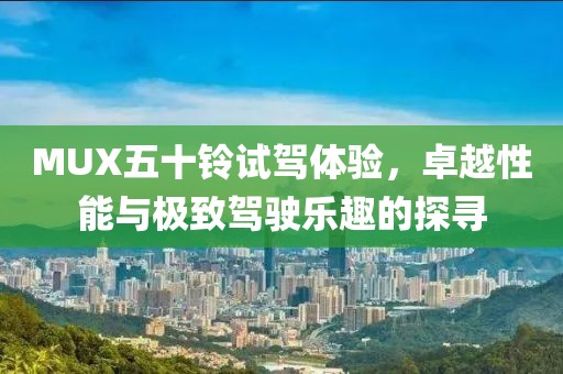 MUX五十鈴試駕體驗，卓越性能與極致駕駛樂趣的探尋