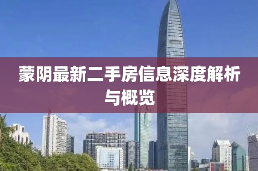 蒙陰最新二手房信息深度解析與概覽