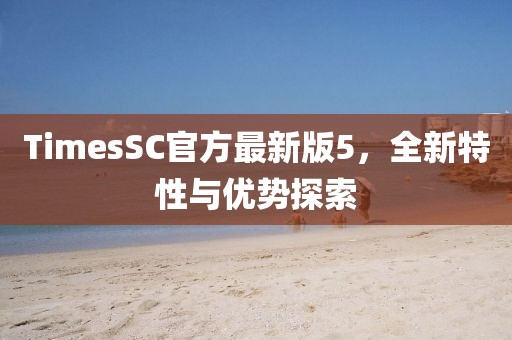 TimesSC官方最新版5，全新特性與優(yōu)勢(shì)探索