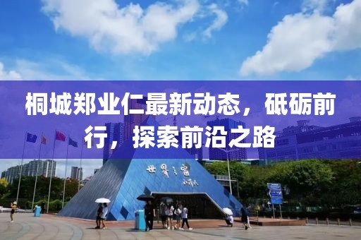 桐城鄭業(yè)仁最新動(dòng)態(tài)，砥礪前行，探索前沿之路