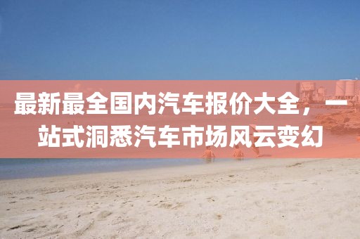 最新最全國(guó)內(nèi)汽車報(bào)價(jià)大全，一站式洞悉汽車市場(chǎng)風(fēng)云變幻
