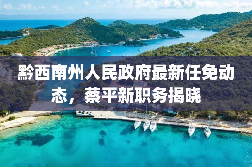 黔西南州人民政府最新任免動(dòng)態(tài)，蔡平新職務(wù)揭曉