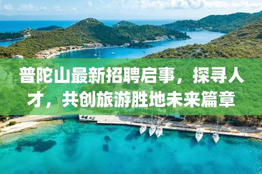 普陀山最新招聘啟事，探尋人才，共創(chuàng)旅游勝地未來篇章