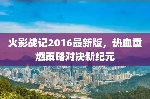 火影戰(zhàn)記2016最新版，熱血重燃策略對決新紀元