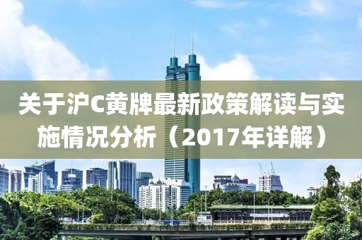 關于滬C黃牌最新政策解讀與實施情況分析（2017年詳解）