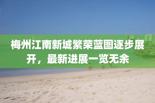 梅州江南新城繁榮藍圖逐步展開，最新進展一覽無余