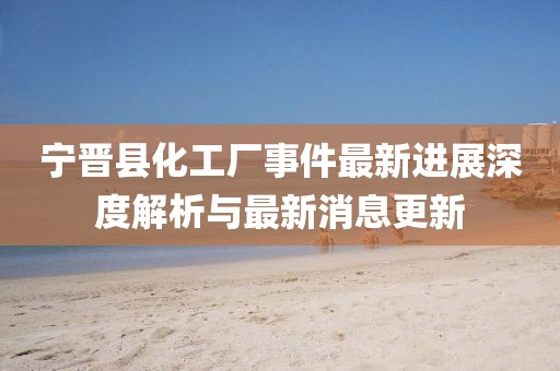 寧晉縣化工廠事件最新進(jìn)展深度解析與最新消息更新