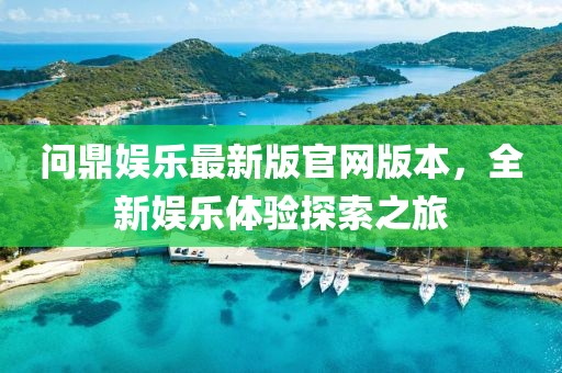 問鼎娛樂最新版官網(wǎng)版本，全新娛樂體驗探索之旅