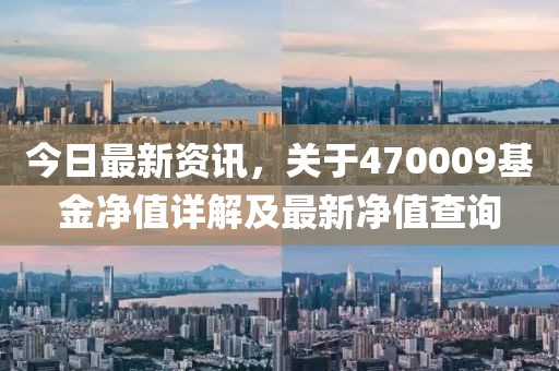 今日最新資訊，關(guān)于470009基金凈值詳解及最新凈值查詢