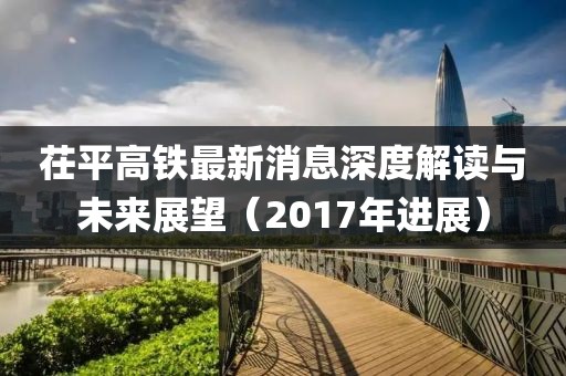 茌平高鐵最新消息深度解讀與未來展望（2017年進(jìn)展）