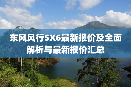 東風(fēng)風(fēng)行SX6最新報(bào)價(jià)及全面解析與最新報(bào)價(jià)匯總