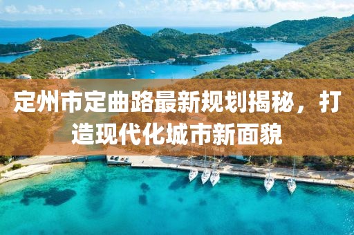 定州市定曲路最新規(guī)劃揭秘，打造現(xiàn)代化城市新面貌