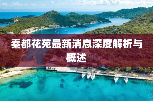 秦都花苑最新消息深度解析與概述