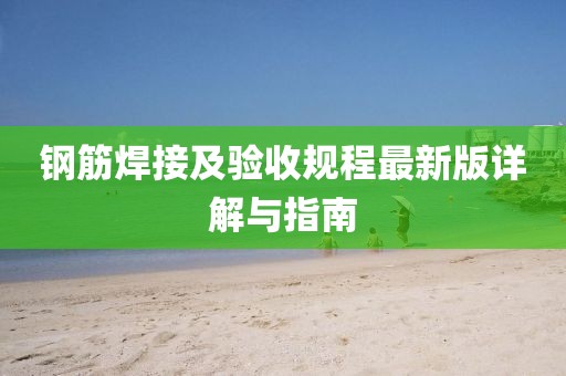 鋼筋焊接及驗收規(guī)程最新版詳解與指南