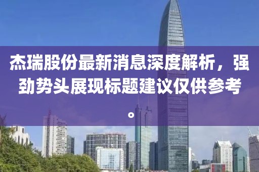 杰瑞股份最新消息深度解析，強勁勢頭展現(xiàn)標(biāo)題建議僅供參考。