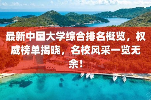 最新中國大學(xué)綜合排名概覽，權(quán)威榜單揭曉，名校風(fēng)采一覽無余！