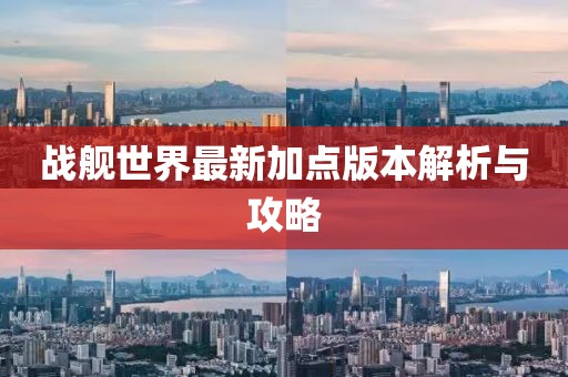 戰(zhàn)艦世界最新加點版本解析與攻略