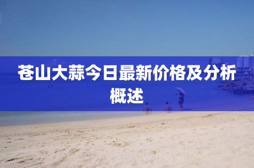 蒼山大蒜今日最新價格及分析概述