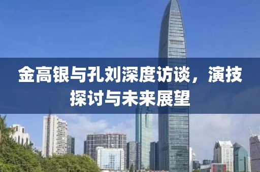 金高銀與孔劉深度訪談，演技探討與未來展望