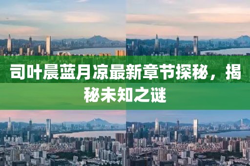 司葉晨藍(lán)月涼最新章節(jié)探秘，揭秘未知之謎