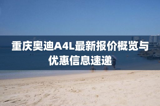 重慶奧迪A4L最新報(bào)價(jià)概覽與優(yōu)惠信息速遞