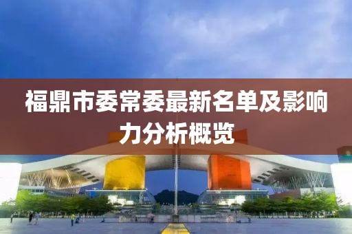 福鼎市委常委最新名單及影響力分析概覽