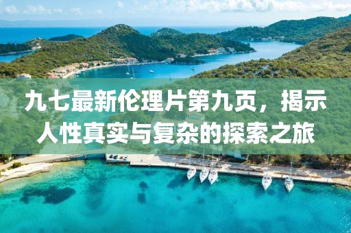九七最新倫理片第九頁，揭示人性真實與復雜的探索之旅