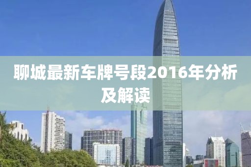 聊城最新車牌號段2016年分析及解讀