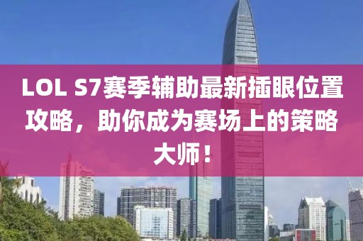 LOL S7賽季輔助最新插眼位置攻略，助你成為賽場上的策略大師！