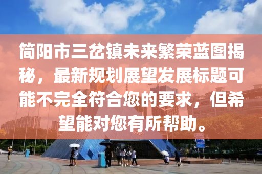 簡陽市三岔鎮(zhèn)未來繁榮藍(lán)圖揭秘，最新規(guī)劃展望發(fā)展標(biāo)題可能不完全符合您的要求，但希望能對(duì)您有所幫助。