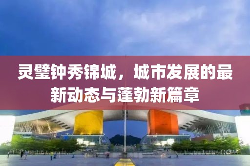 靈璧鐘秀錦城，城市發(fā)展的最新動(dòng)態(tài)與蓬勃新篇章