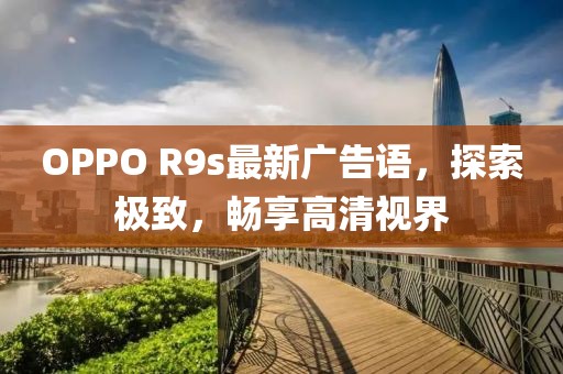 OPPO R9s最新廣告語(yǔ)，探索極致，暢享高清視界