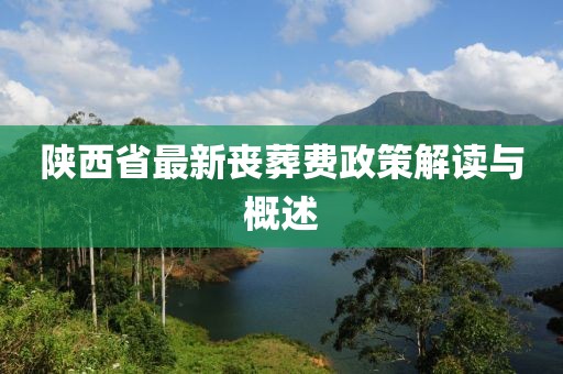 陜西省最新喪葬費(fèi)政策解讀與概述