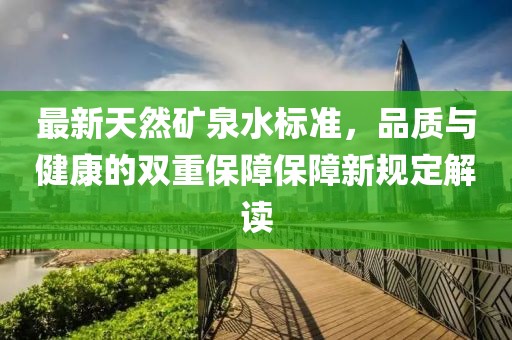 最新天然礦泉水標準，品質與健康的雙重保障保障新規(guī)定解讀