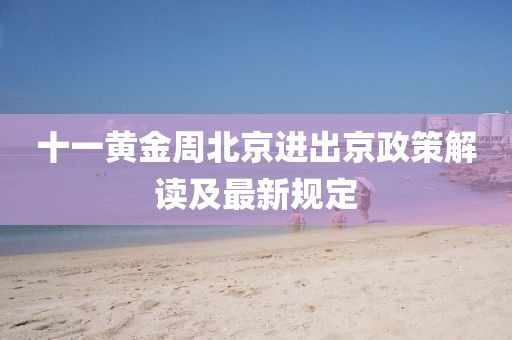 十一黃金周北京進(jìn)出京政策解讀及最新規(guī)定
