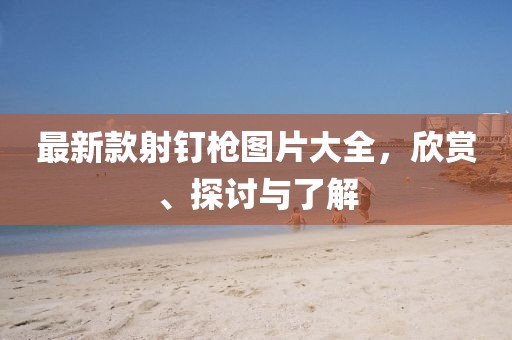 最新款射釘槍圖片大全，欣賞、探討與了解