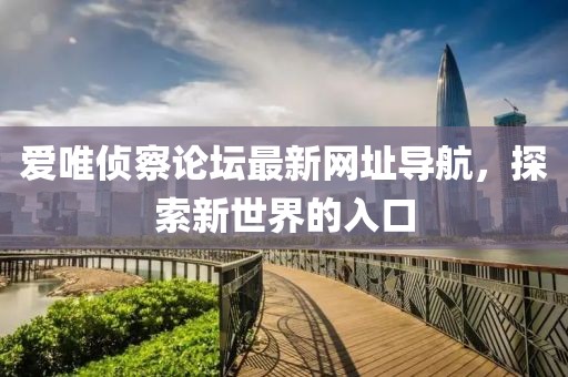 愛唯偵察論壇最新網(wǎng)址導(dǎo)航，探索新世界的入口